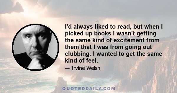 I'd always liked to read, but when I picked up books I wasn't getting the same kind of excitement from them that I was from going out clubbing. I wanted to get the same kind of feel.