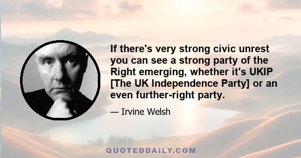 If there's very strong civic unrest you can see a strong party of the Right emerging, whether it's UKIP [The UK Independence Party] or an even further-right party.