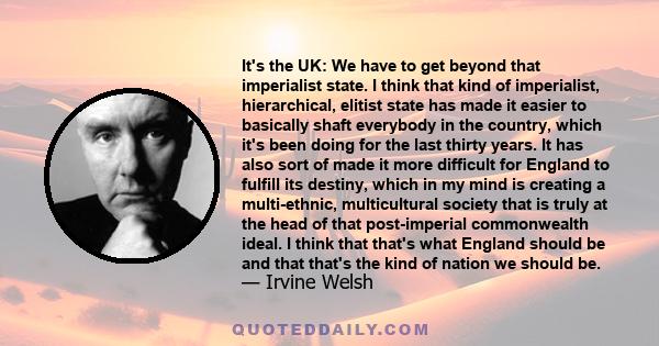 It's the UK: We have to get beyond that imperialist state. I think that kind of imperialist, hierarchical, elitist state has made it easier to basically shaft everybody in the country, which it's been doing for the last 