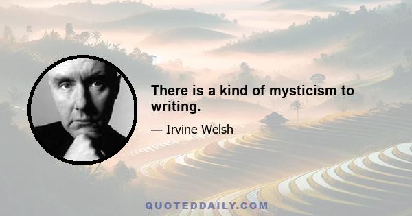 There is a kind of mysticism to writing.