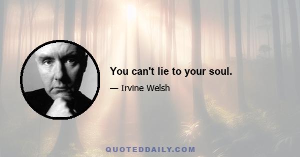 You can't lie to your soul.