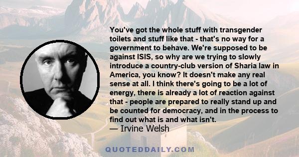 You've got the whole stuff with transgender toilets and stuff like that - that's no way for a government to behave. We're supposed to be against ISIS, so why are we trying to slowly introduce a country-club version of