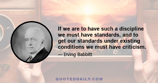 If we are to have such a discipline we must have standards, and to get our standards under existing conditions we must have criticism.