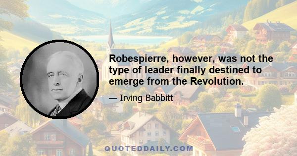 Robespierre, however, was not the type of leader finally destined to emerge from the Revolution.