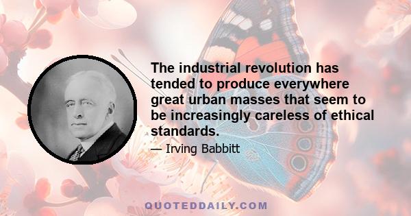 The industrial revolution has tended to produce everywhere great urban masses that seem to be increasingly careless of ethical standards.