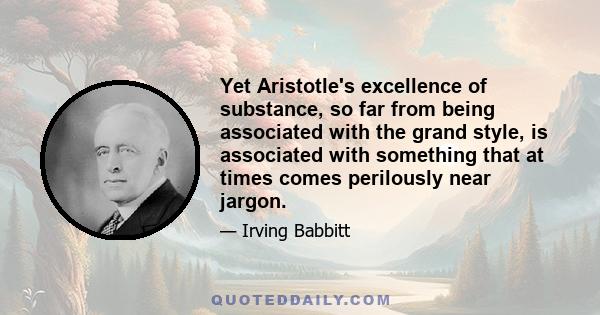 Yet Aristotle's excellence of substance, so far from being associated with the grand style, is associated with something that at times comes perilously near jargon.