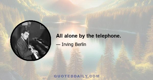 All alone by the telephone.