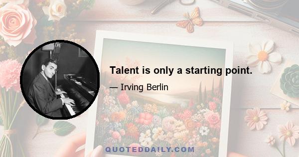 Talent is only a starting point.