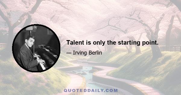 Talent is only the starting point.