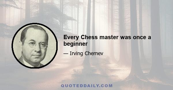 Every Chess master was once a beginner