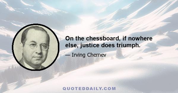 On the chessboard, if nowhere else, justice does triumph.