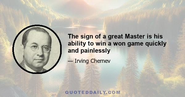 The sign of a great Master is his ability to win a won game quickly and painlessly