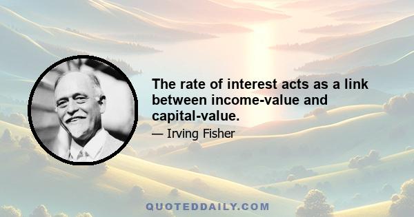 The rate of interest acts as a link between income-value and capital-value.