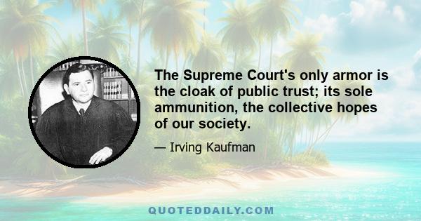 The Supreme Court's only armor is the cloak of public trust; its sole ammunition, the collective hopes of our society.