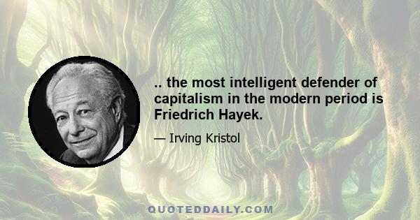 .. the most intelligent defender of capitalism in the modern period is Friedrich Hayek.