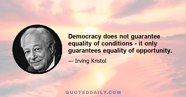 Democracy does not guarantee equality of conditions - it only guarantees equality of opportunity.