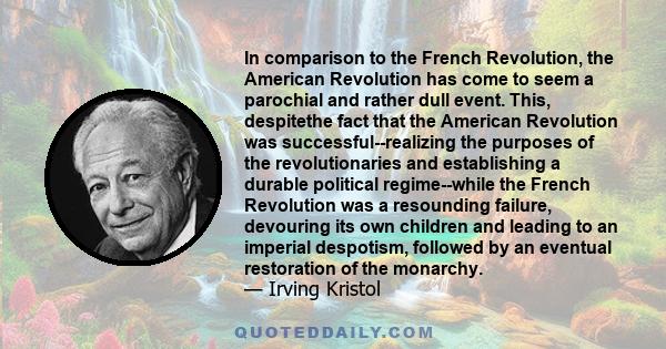 In comparison to the French Revolution, the American Revolution has come to seem a parochial and rather dull event. This, despitethe fact that the American Revolution was successful--realizing the purposes of the