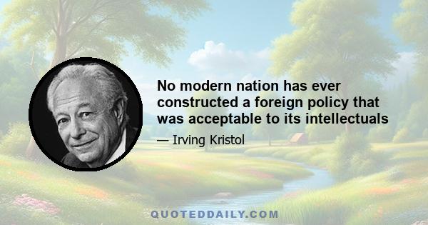 No modern nation has ever constructed a foreign policy that was acceptable to its intellectuals