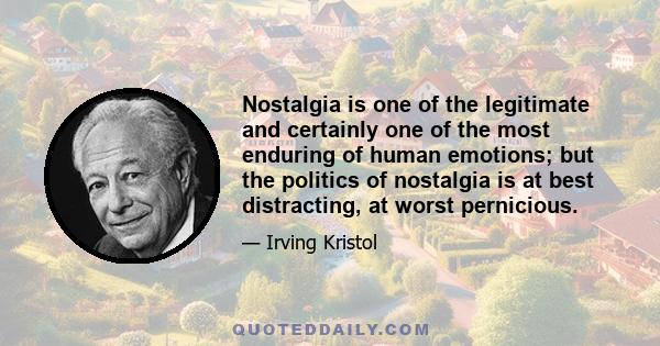 Nostalgia is one of the legitimate and certainly one of the most enduring of human emotions; but the politics of nostalgia is at best distracting, at worst pernicious.