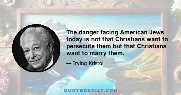 The danger facing American Jews today is not that Christians want to persecute them but that Christians want to marry them.