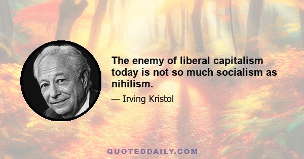 The enemy of liberal capitalism today is not so much socialism as nihilism.