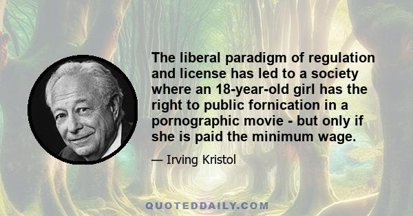 The liberal paradigm of regulation and license has led to a society where an 18-year-old girl has the right to public fornication in a pornographic movie - but only if she is paid the minimum wage.