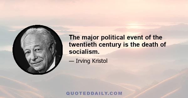 The major political event of the twentieth century is the death of socialism.