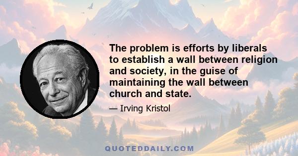 The problem is efforts by liberals to establish a wall between religion and society, in the guise of maintaining the wall between church and state.