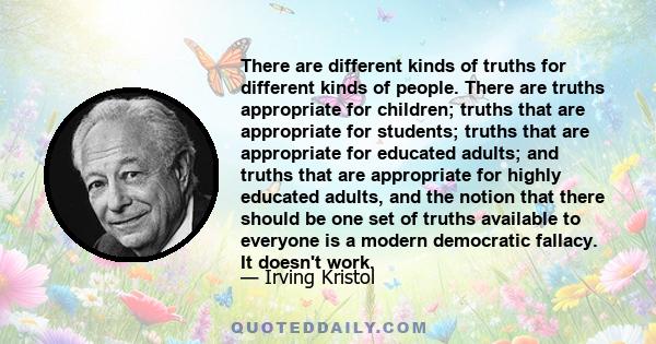 There are different kinds of truths for different kinds of people. There are truths appropriate for children; truths that are appropriate for students; truths that are appropriate for educated adults; and truths that