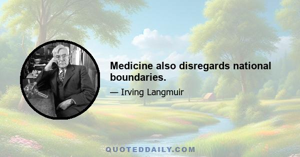 Medicine also disregards national boundaries.