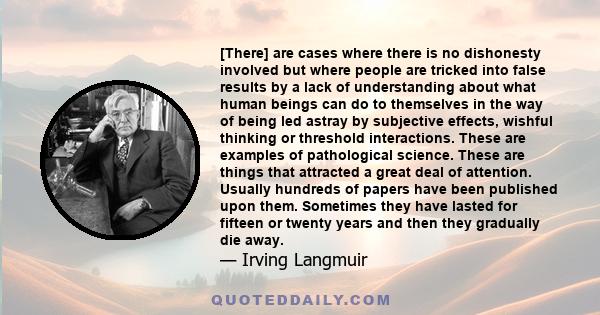 [There] are cases where there is no dishonesty involved but where people are tricked into false results by a lack of understanding about what human beings can do to themselves in the way of being led astray by