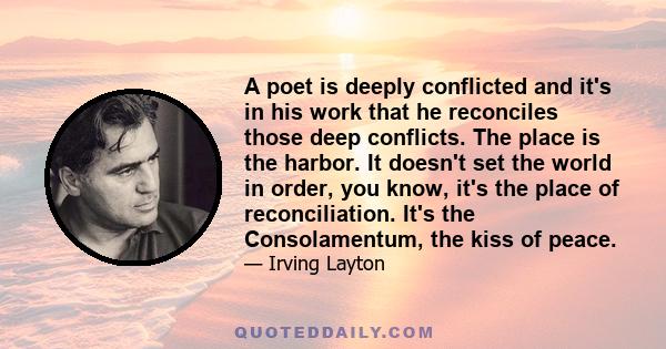 A poet is deeply conflicted and it's in his work that he reconciles those deep conflicts. The place is the harbor. It doesn't set the world in order, you know, it's the place of reconciliation. It's the Consolamentum,