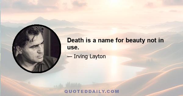 Death is a name for beauty not in use.