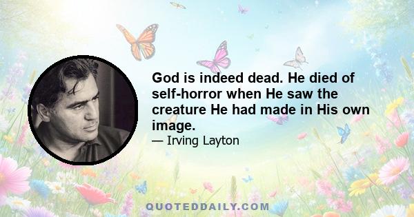 God is indeed dead. He died of self-horror when He saw the creature He had made in His own image.