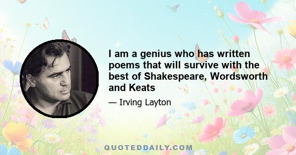 I am a genius who has written poems that will survive with the best of Shakespeare, Wordsworth and Keats