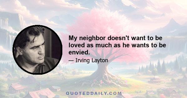 My neighbor doesn't want to be loved as much as he wants to be envied.