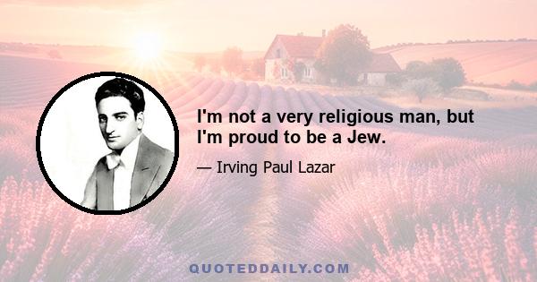 I'm not a very religious man, but I'm proud to be a Jew.