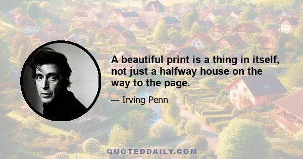 A beautiful print is a thing in itself, not just a halfway house on the way to the page.