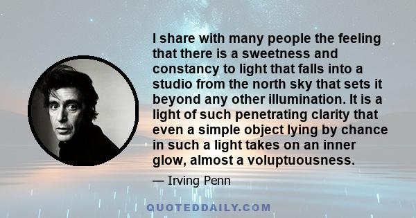 I share with many people the feeling that there is a sweetness and constancy to light that falls into a studio from the north sky that sets it beyond any other illumination. It is a light of such penetrating clarity