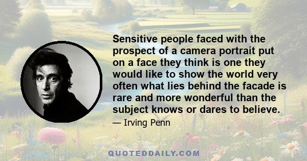 Sensitive people faced with the prospect of a camera portrait put on a face they think is one they would like to show the world very often what lies behind the facade is rare and more wonderful than the subject knows or 