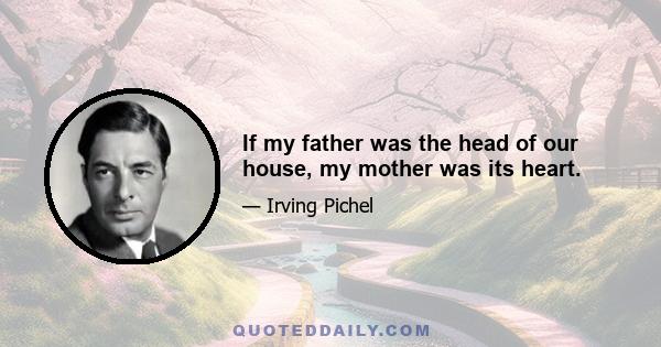 If my father was the head of our house, my mother was its heart.