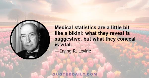 Medical statistics are a little bit like a bikini: what they reveal is suggestive, but what they conceal is vital.