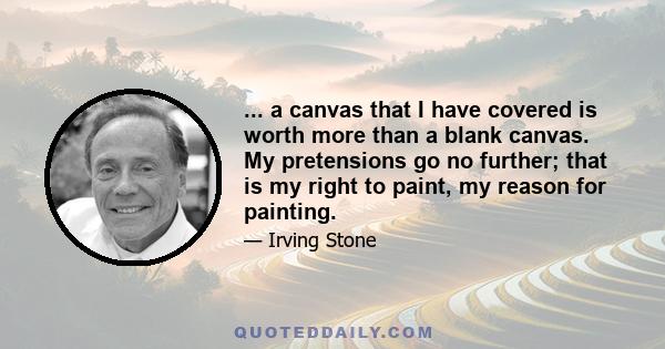 ... a canvas that I have covered is worth more than a blank canvas. My pretensions go no further; that is my right to paint, my reason for painting.