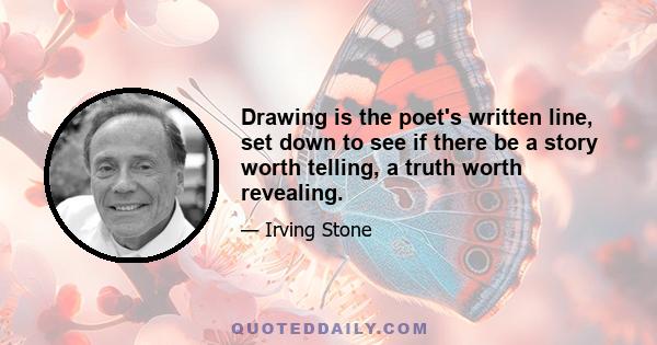 Drawing is the poet's written line, set down to see if there be a story worth telling, a truth worth revealing.