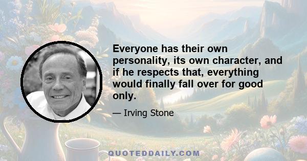 Everyone has their own personality, its own character, and if he respects that, everything would finally fall over for good only.