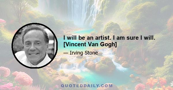 I will be an artist. I am sure I will. [Vincent Van Gogh]