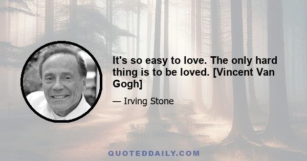 It's so easy to love. The only hard thing is to be loved. [Vincent Van Gogh]