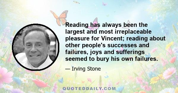 Reading has always been the largest and most irreplaceable pleasure for Vincent; reading about other people's successes and failures, joys and sufferings seemed to bury his own failures.