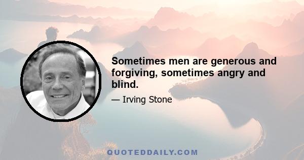 Sometimes men are generous and forgiving, sometimes angry and blind.