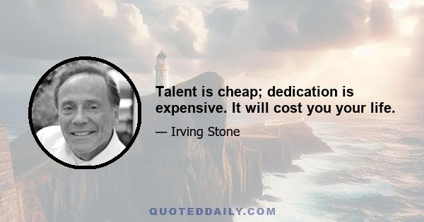 Talent is cheap; dedication is expensive. It will cost you your life.